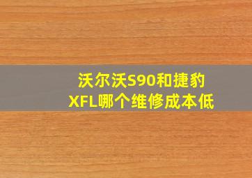 沃尔沃S90和捷豹XFL哪个维修成本低