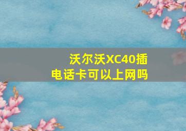 沃尔沃XC40插电话卡可以上网吗