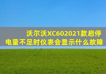 沃尔沃XC602021款启停电量不足时仪表会显示什么故障