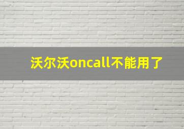 沃尔沃oncall不能用了