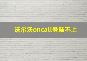 沃尔沃oncall登陆不上