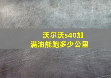 沃尔沃s40加满油能跑多少公里