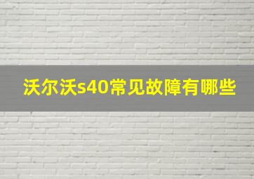 沃尔沃s40常见故障有哪些