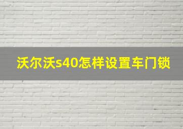 沃尔沃s40怎样设置车门锁