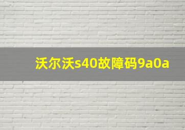 沃尔沃s40故障码9a0a