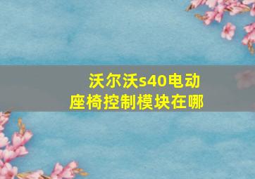 沃尔沃s40电动座椅控制模块在哪