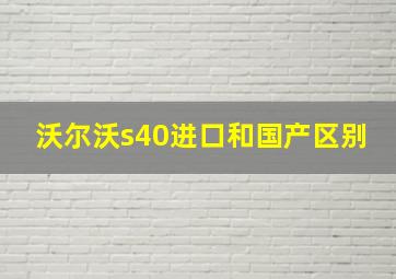 沃尔沃s40进口和国产区别