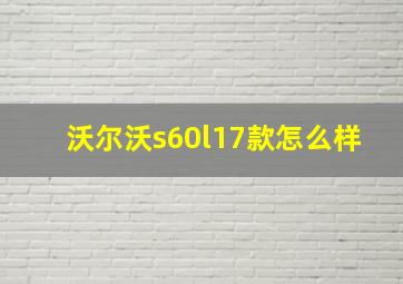 沃尔沃s60l17款怎么样