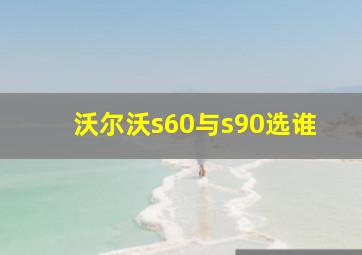 沃尔沃s60与s90选谁