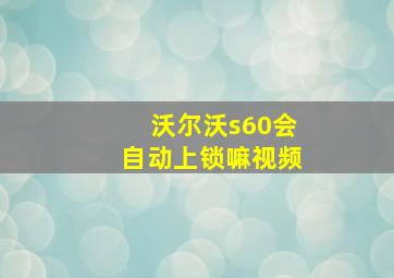 沃尔沃s60会自动上锁嘛视频