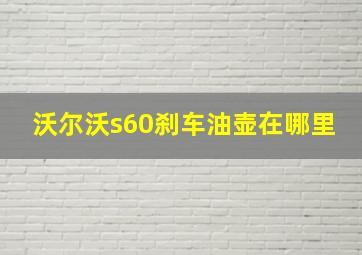 沃尔沃s60刹车油壶在哪里