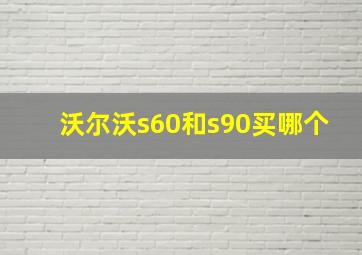 沃尔沃s60和s90买哪个