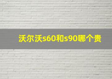 沃尔沃s60和s90哪个贵