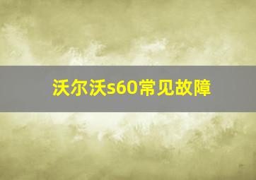 沃尔沃s60常见故障