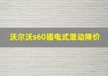 沃尔沃s60插电式混动降价