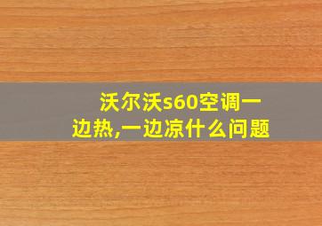 沃尔沃s60空调一边热,一边凉什么问题