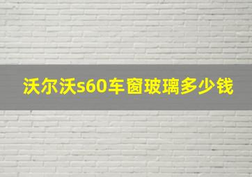 沃尔沃s60车窗玻璃多少钱