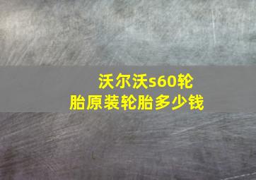 沃尔沃s60轮胎原装轮胎多少钱