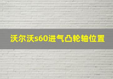 沃尔沃s60进气凸轮轴位置