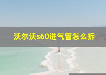 沃尔沃s60进气管怎么拆