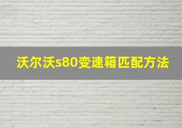 沃尔沃s80变速箱匹配方法