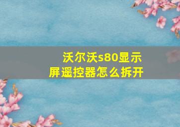 沃尔沃s80显示屏遥控器怎么拆开