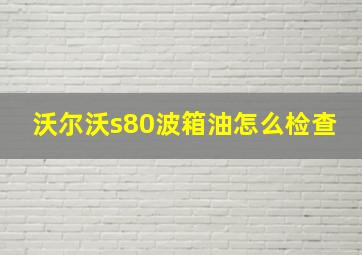 沃尔沃s80波箱油怎么检查