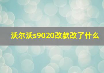 沃尔沃s9020改款改了什么