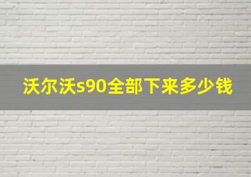 沃尔沃s90全部下来多少钱