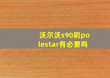 沃尔沃s90刷polestar有必要吗