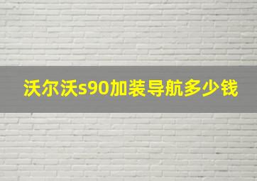 沃尔沃s90加装导航多少钱