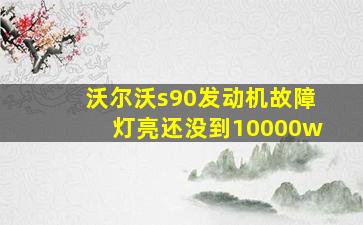 沃尔沃s90发动机故障灯亮还没到10000w