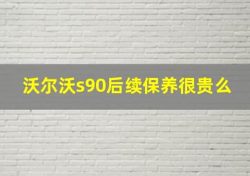 沃尔沃s90后续保养很贵么