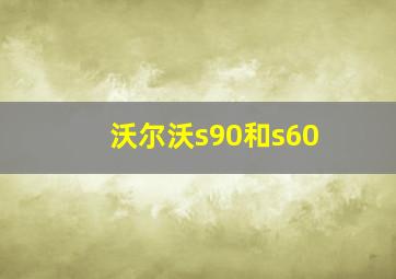 沃尔沃s90和s60