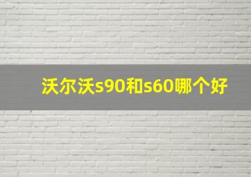 沃尔沃s90和s60哪个好