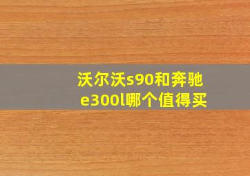 沃尔沃s90和奔驰e300l哪个值得买