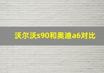 沃尔沃s90和奥迪a6对比