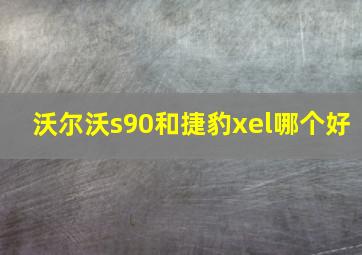 沃尔沃s90和捷豹xel哪个好