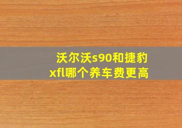 沃尔沃s90和捷豹xfl哪个养车费更高