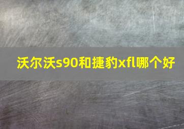 沃尔沃s90和捷豹xfl哪个好