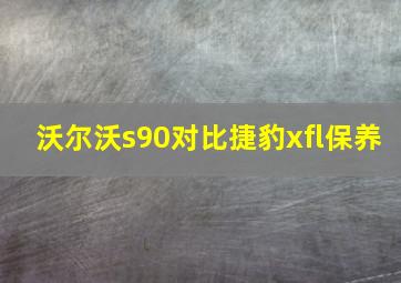 沃尔沃s90对比捷豹xfl保养