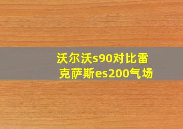 沃尔沃s90对比雷克萨斯es200气场