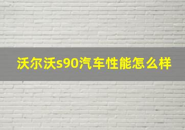 沃尔沃s90汽车性能怎么样