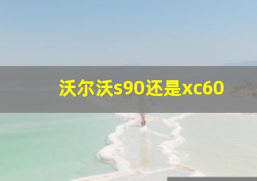 沃尔沃s90还是xc60