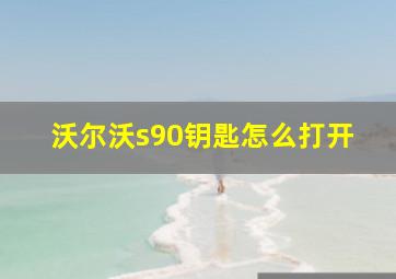 沃尔沃s90钥匙怎么打开