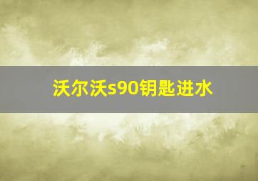 沃尔沃s90钥匙进水