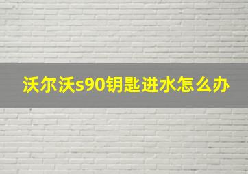 沃尔沃s90钥匙进水怎么办