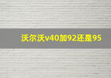 沃尔沃v40加92还是95