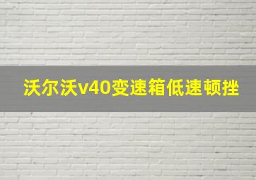 沃尔沃v40变速箱低速顿挫