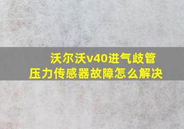 沃尔沃v40进气歧管压力传感器故障怎么解决